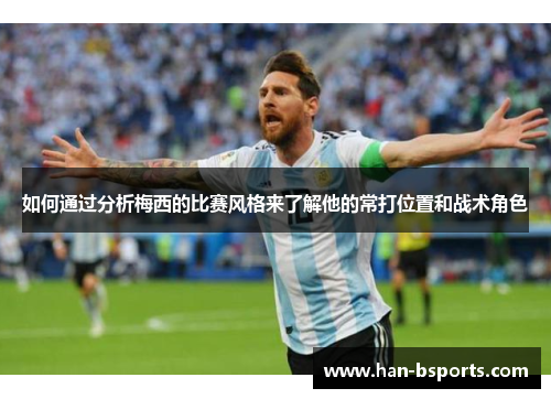 如何通过分析梅西的比赛风格来了解他的常打位置和战术角色