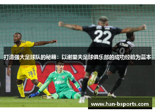 打造强大足球队的秘籍：以谢里夫足球俱乐部的成功经验为蓝本