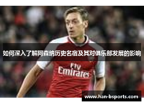 如何深入了解阿森纳历史名宿及其对俱乐部发展的影响