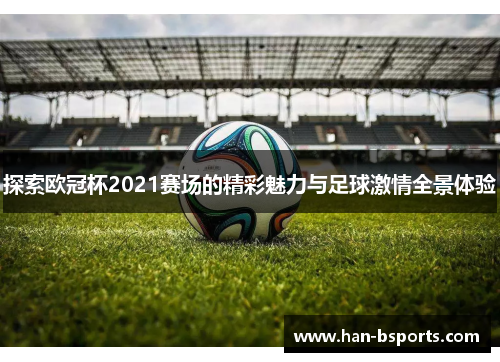 探索欧冠杯2021赛场的精彩魅力与足球激情全景体验