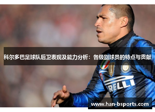 科尔多巴足球队后卫表现及能力分析：各级别球员的特点与贡献