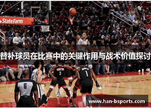 替补球员在比赛中的关键作用与战术价值探讨