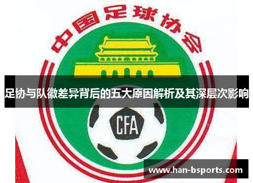 足协与队徽差异背后的五大原因解析及其深层次影响