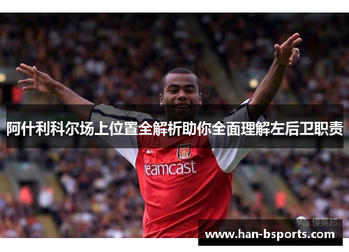 阿什利科尔场上位置全解析助你全面理解左后卫职责