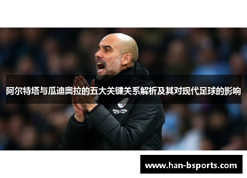 阿尔特塔与瓜迪奥拉的五大关键关系解析及其对现代足球的影响