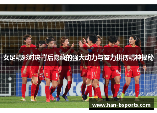 女足精彩对决背后隐藏的强大动力与奋力拼搏精神揭秘