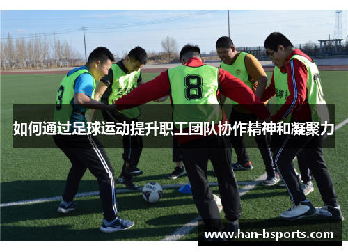 如何通过足球运动提升职工团队协作精神和凝聚力