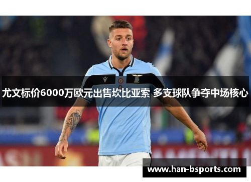 尤文标价6000万欧元出售坎比亚索 多支球队争夺中场核心