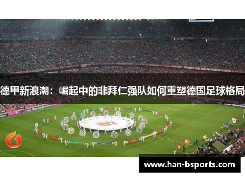 德甲新浪潮：崛起中的非拜仁强队如何重塑德国足球格局