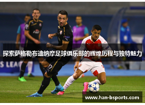 探索萨格勒布迪纳摩足球俱乐部的辉煌历程与独特魅力