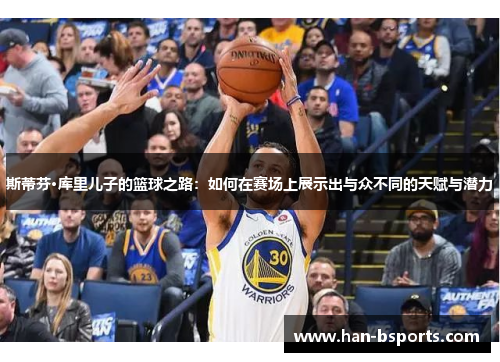 斯蒂芬·库里儿子的篮球之路：如何在赛场上展示出与众不同的天赋与潜力