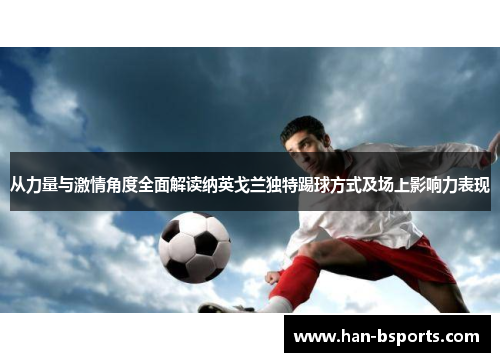 从力量与激情角度全面解读纳英戈兰独特踢球方式及场上影响力表现