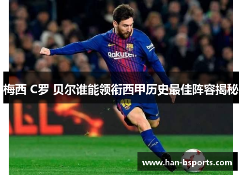 梅西 C罗 贝尔谁能领衔西甲历史最佳阵容揭秘