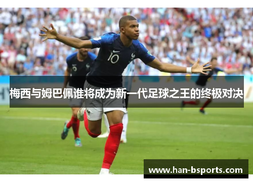 梅西与姆巴佩谁将成为新一代足球之王的终极对决