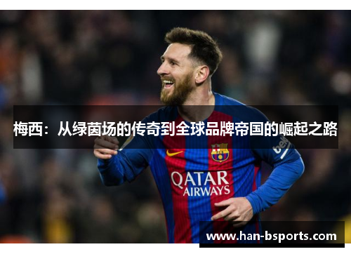 梅西：从绿茵场的传奇到全球品牌帝国的崛起之路
