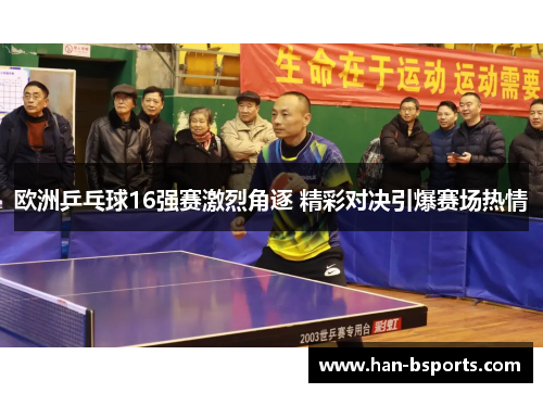 欧洲乒乓球16强赛激烈角逐 精彩对决引爆赛场热情