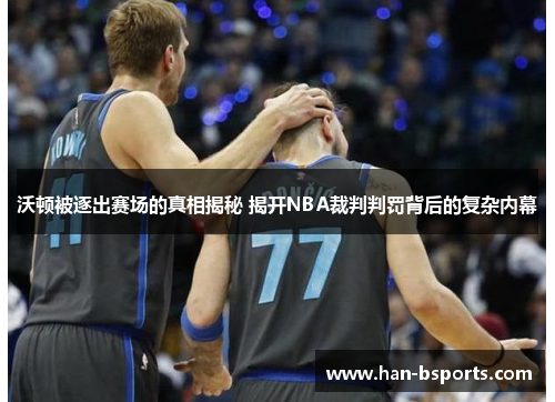 沃顿被逐出赛场的真相揭秘 揭开NBA裁判判罚背后的复杂内幕