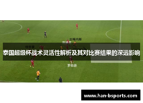 泰国超级杯战术灵活性解析及其对比赛结果的深远影响