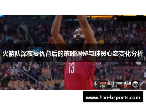 火箭队深夜复仇背后的策略调整与球员心态变化分析