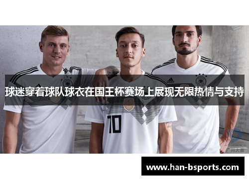球迷穿着球队球衣在国王杯赛场上展现无限热情与支持