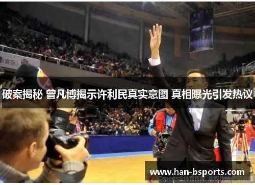 破案揭秘 曾凡博揭示许利民真实意图 真相曝光引发热议