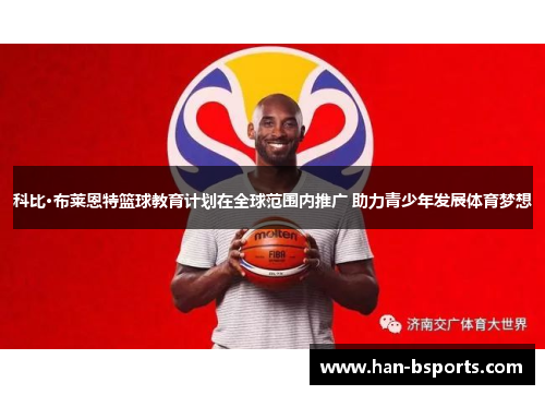 科比·布莱恩特篮球教育计划在全球范围内推广 助力青少年发展体育梦想