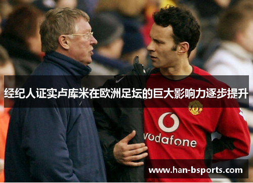 经纪人证实卢库米在欧洲足坛的巨大影响力逐步提升