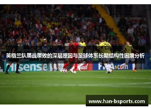 英格兰队屡战屡败的深层原因与足球体系长期结构性困境分析