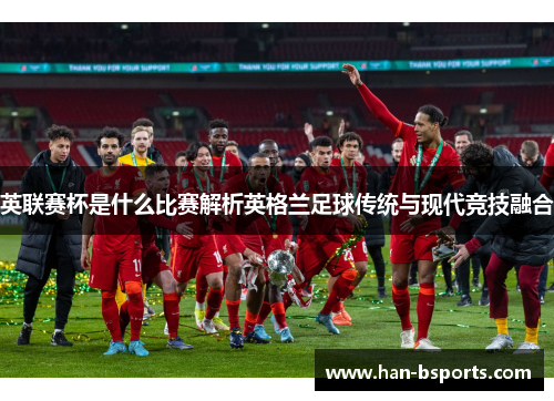 英联赛杯是什么比赛解析英格兰足球传统与现代竞技融合