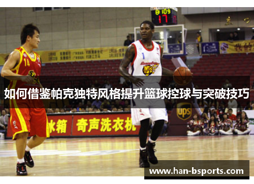 如何借鉴帕克独特风格提升篮球控球与突破技巧