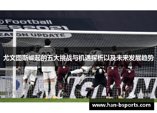 尤文图斯崛起的五大挑战与机遇探析以及未来发展趋势