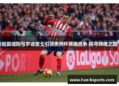 帕雷德斯与罗德里戈引领美洲杯赛场竞争 探寻辉煌之路