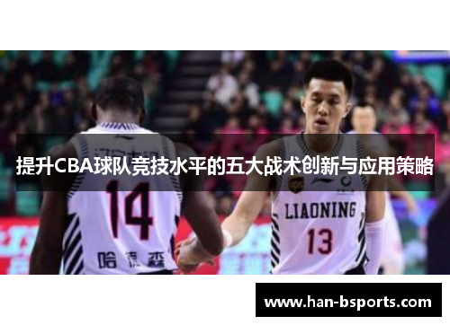 提升CBA球队竞技水平的五大战术创新与应用策略
