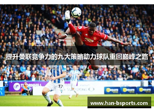 提升曼联竞争力的九大策略助力球队重回巅峰之路
