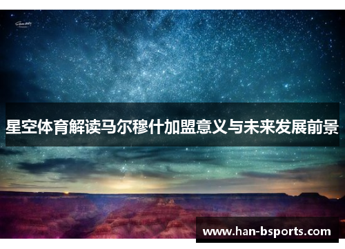 星空体育解读马尔穆什加盟意义与未来发展前景