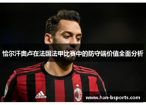 恰尔汗奥卢在法国法甲比赛中的防守端价值全面分析