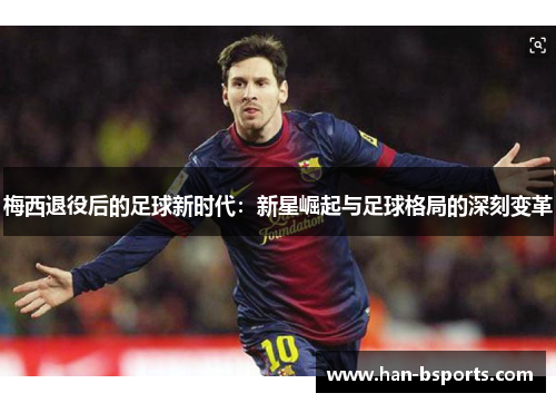 梅西退役后的足球新时代：新星崛起与足球格局的深刻变革