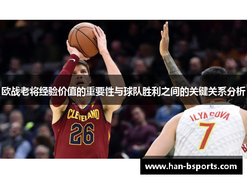 欧战老将经验价值的重要性与球队胜利之间的关键关系分析