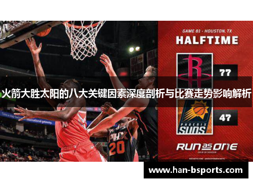 火箭大胜太阳的八大关键因素深度剖析与比赛走势影响解析