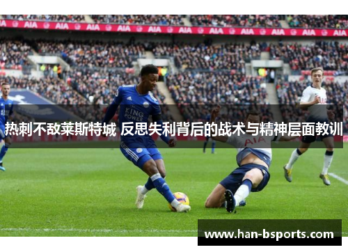 热刺不敌莱斯特城 反思失利背后的战术与精神层面教训