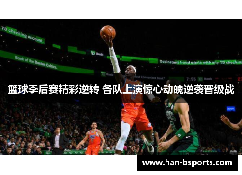 篮球季后赛精彩逆转 各队上演惊心动魄逆袭晋级战