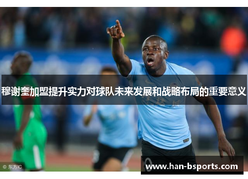 穆谢奎加盟提升实力对球队未来发展和战略布局的重要意义