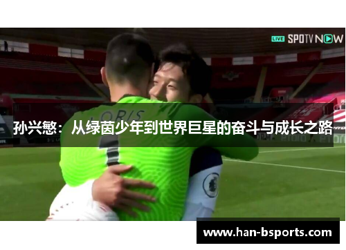 孙兴慜：从绿茵少年到世界巨星的奋斗与成长之路