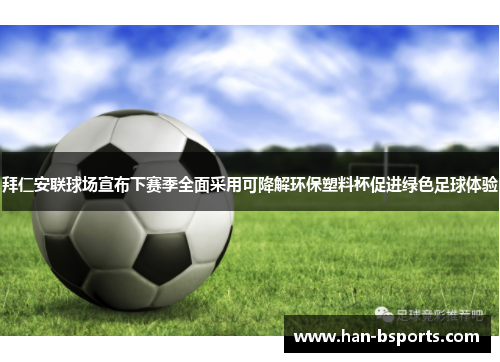 拜仁安联球场宣布下赛季全面采用可降解环保塑料杯促进绿色足球体验