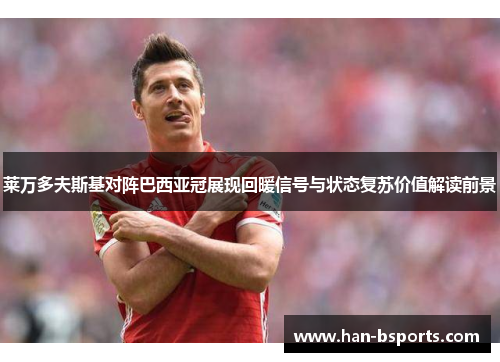 莱万多夫斯基对阵巴西亚冠展现回暖信号与状态复苏价值解读前景